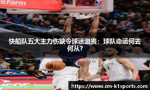 快船队五大主力伤缺令球迷沮丧:球队命运何去何从?