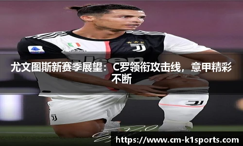 尤文图斯新赛季展望:C罗领衔攻击线,意甲精彩不断