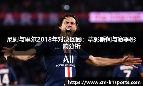 尼姆与里尔2018年对决回顾:精彩瞬间与赛季影响分析